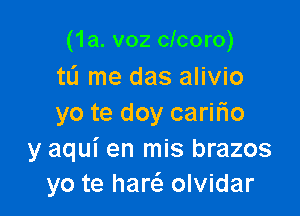 (1a. v02 clcoro)
tL'I me das alivio

yo te doy cariFIo
y aqui en mis brazos
yo te harc'e olvidar