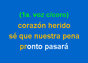 (1a. v02 clcoro)
corazdn herido

a que nuestra pena
pronto pasare'l