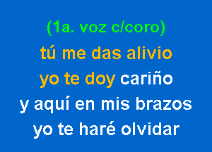 (1a. v02 clcoro)
tL'I me das alivio

yo te doy cariFIo
y aqui en mis brazos
yo te harc'e olvidar