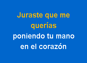 Juraste que me
quedas

poniendo tu mano
en el corazdn