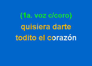 (1a. v02 clcoro)
quisiera darte

todito el coraz6n