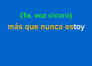 (1a. voz clcoro)
meis que nunca estoy