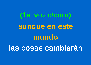 (1a. v02 clcoro)
aunque en este

mundo
Ias cosas cambiaran