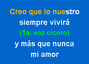 Creo que lo nuestro
siempre vivire'l

(1a. voz clcoro)

y mas que nunca
mi amor