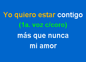 Yo quiero estar contigo
(1a. voz clcoro)

mais que nunca
mi amor