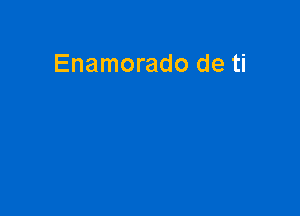 Enamorado de ti