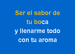 Ser el sabor de
tu boca

y llenarme todo
con tu aroma