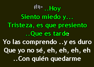 (E'P ..Hoy
Siento miedo y. ..
Tristeza, es que presiento
..Que es tarde
Yo las comprendo ..y es duro
Que yo no 863, eh, eh, eh, eh
..Con quwn quedarme