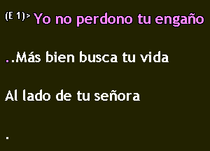 (E 1PYo no perdono tu engario

Mas bien busca tu Vida

Al lado de tu seflora