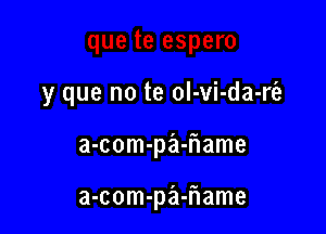 y que no te oI-vi-da-rc'e

a-com-pa-flame

a-com-pa-iiame