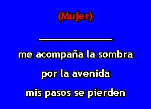 me acompaFIa la sombra
por la avenida

mis pasos se pierden