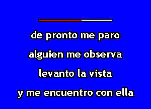 de pronto me paro
alguien me observa

levanto la vista

y me encuentro con ella l