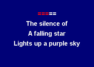 The silence of
A falling star

Lights up a purple sky