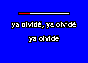 ya olvida ya olvide

ya olvideE