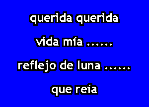 querida querida

Vida mia
reflejo de luna ......

que reia