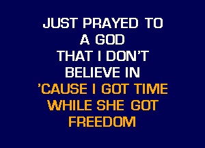 JUST PRAYED TO
A GOD
THAT I DON'T
BELIEVE IN
'CAUSE I GOT TIME
WHILE SHE GOT

FREEDOM l