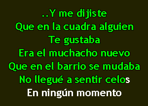 ..Y me dijiste
Que en la cuadra alguien
Te gustaba
Era el muchacho nuevo
Que en el barrio se mudaba
No llegw a sentir celos
En ninglin momenta