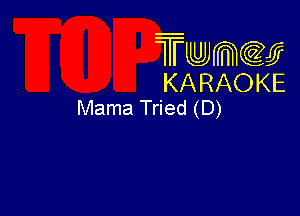 Twmw
KARAOKE
Mama Tried (D)