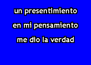 un presentimiento

en mi pensamiento

me dio la verdad