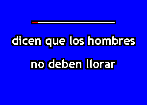 dicen que los hombres

no deben llorar