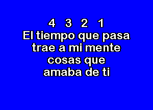 4 3 2 1
El tiempo que pasa
tree a mi mente

cosas que
amaba de ti