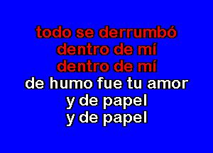de humo fue tu amor
y de papel
y de papel