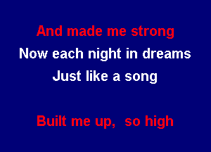 Now each night in dreams

Just like a song