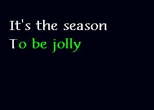 It's the season
To be jolly
