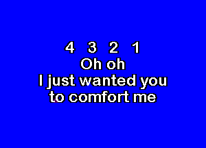 4321
Ohoh

ljust wanted you
to comfort me