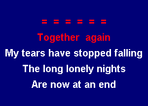 My tears have stopped falling
The long lonely nights
Are now at an end