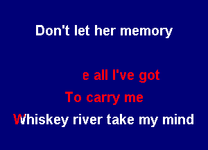 Don't let her memory

Whiskey river take my mind
