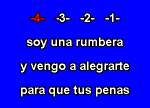 soy una rumbera

y vengo a alegrarte

para que tus penas