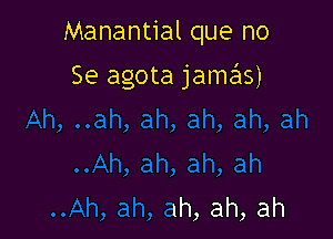 Manantial que no

Se agota jamas)

ah,ah
..Ah,ah,ah,ah,ah