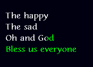 The happy
The sad

Oh and God
Bless us everyone