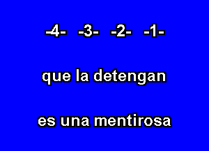 -4- -3- -2- -1-

que la detengan

es una mentirosa