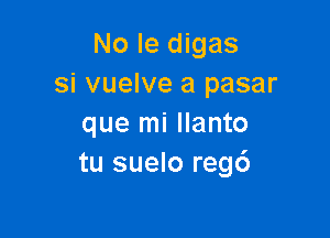 No le digas
si vuelve a pasar

que mi llanto
tu suelo reg6