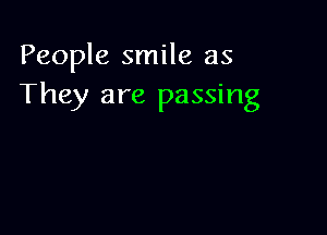 People smile as
They are passing