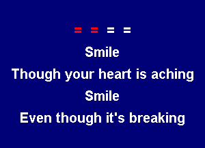 Smile

Though your heart is aching
Smile
Even though it's breaking