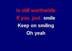 smile

Keep on smiling
Oh yeah