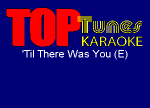 Twmcw
KARAOKE
'Til There Was You (E)