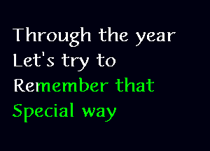 Through the year
Let's try to

Remember that
Special way