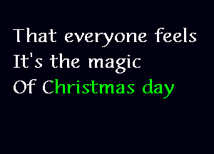 That everyone feels
It's the magic

Of Christmas day