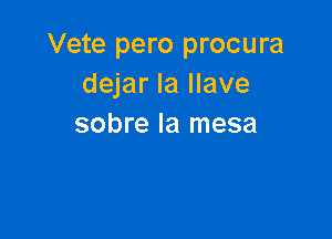 Vete pero procura
dejar la llave

sobre la mesa