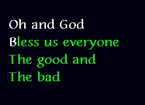 Oh and God
Bless us everyone

The good and
The bad