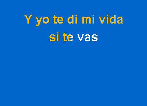 Y yo te di mi Vida
si te vas