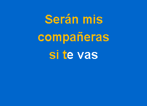 Sere'ln mis
compafieras

si te vas