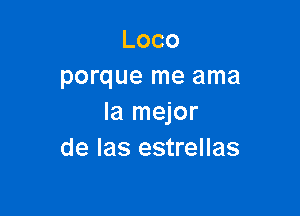 Loco
porque me ama

la mejor
de Ias estrellas