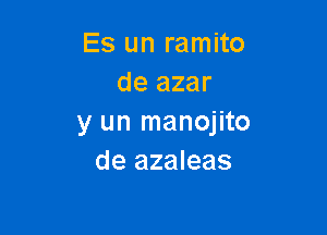 Es un ramito
de azar

y un manojito
de azaleas