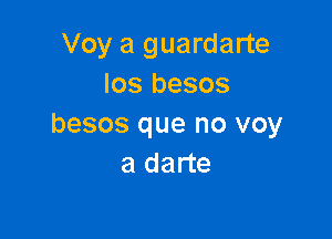 Voy a guardarte
los besos

besos que no voy
a darte