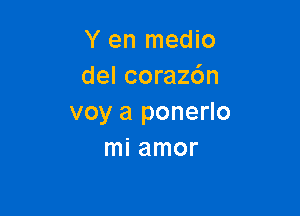 Y en medio
del corazdn

voy a ponerlo
mi amor